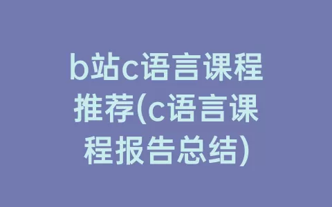 b站c语言课程推荐(c语言课程报告总结)