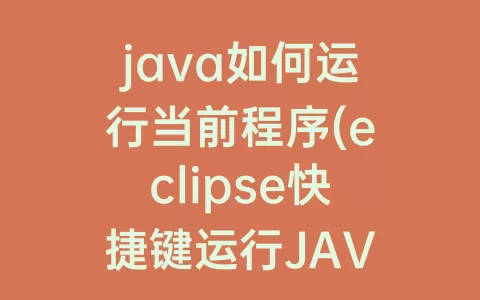 java如何运行当前程序(eclipse快捷键运行JAVA程序)
