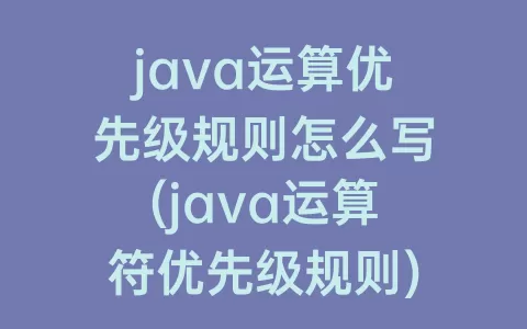 java运算优先级规则怎么写(java运算符优先级规则)