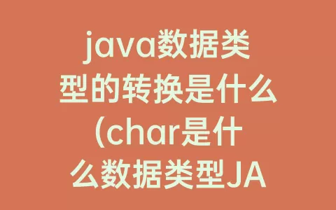 java数据类型的转换是什么(char是什么数据类型JAVA)