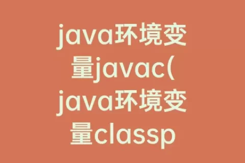 java环境变量javac(java环境变量classpath怎么配置)