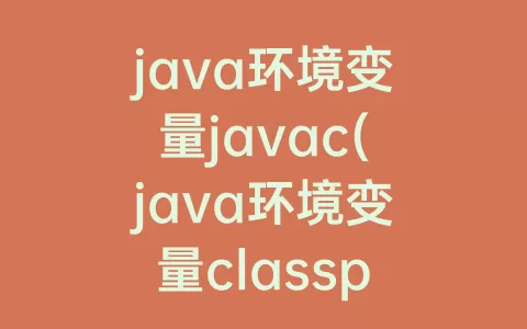 java环境变量javac(java环境变量classpath怎么配置)