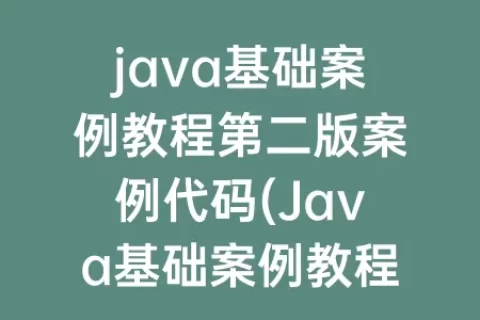 java基础案例教程第二版案例代码(Java基础案例教程第二版)