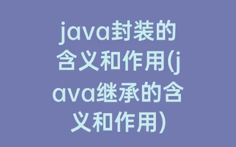 java封装的含义和作用(java继承的含义和作用)