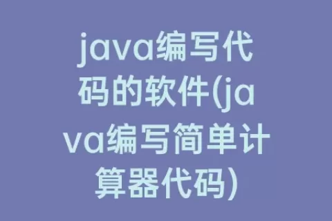 java编写代码的软件(java编写简单计算器代码)