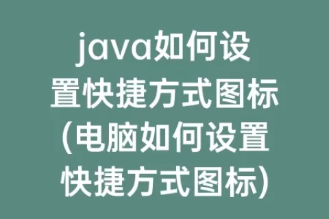 java如何设置快捷方式图标(电脑如何设置快捷方式图标)