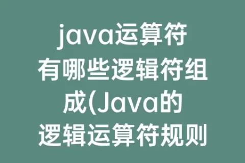 java运算符有哪些逻辑符组成(Java的逻辑运算符规则)