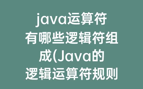 java运算符有哪些逻辑符组成(Java的逻辑运算符规则)
