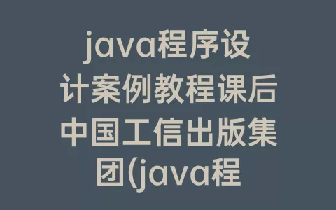 java程序设计案例教程课后中国工信出版集团(java程序设计案例教程张红课后答案)
