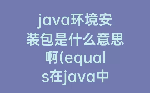 java环境安装包是什么意思啊(equals在java中是什么意思)