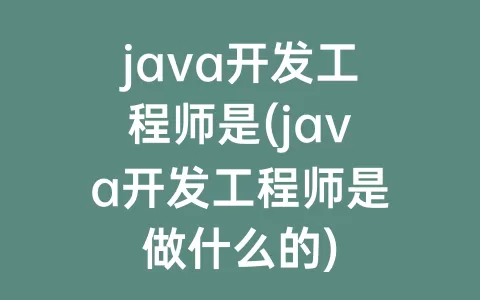 java开发工程师是(java开发工程师是做什么的)
