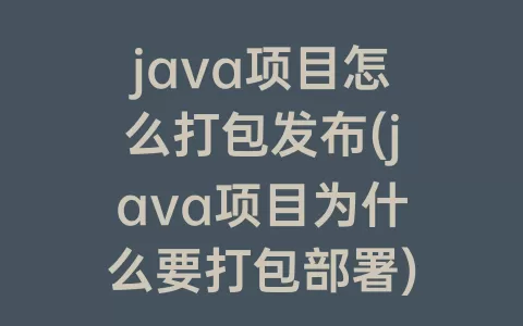 java项目怎么打包发布(java项目为什么要打包部署)