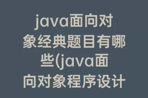 java面向对象经典题目有哪些(java面向对象程序设计pdf)
