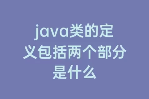 java类的定义包括两个部分是什么