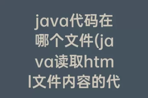 java代码在哪个文件(java读取html文件内容的代码)
