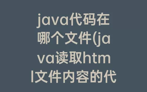 java代码在哪个文件(java读取html文件内容的代码)