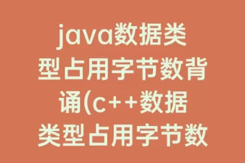 java数据类型占用字节数背诵(c++数据类型占用字节数)