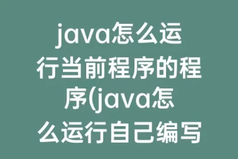 java怎么运行当前程序的程序(java怎么运行自己编写的程序文件)