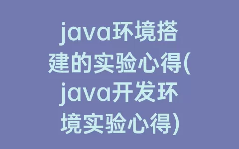 java环境搭建的实验心得(java开发环境实验心得)