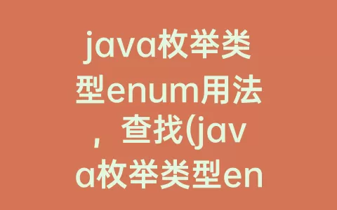 java枚举类型enum用法，查找(java枚举类型enum用法和写法)