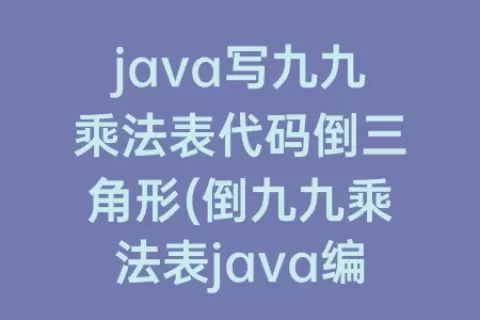 java写九九乘法表代码倒三角形(倒九九乘法表java编程代码)