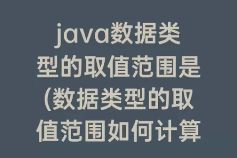 java数据类型的取值范围是(数据类型的取值范围如何计算)