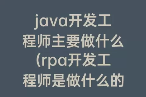 java开发工程师主要做什么(rpa开发工程师是做什么的)