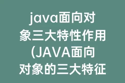 java面向对象三大特性作用(JAVA面向对象的三大特征)