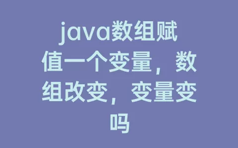 java数组赋值一个变量，数组改变，变量变吗