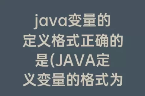 java变量的定义格式正确的是(JAVA定义变量的格式为)