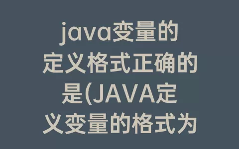 java变量的定义格式正确的是(JAVA定义变量的格式为)