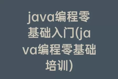 java编程零基础入门(java编程零基础培训)