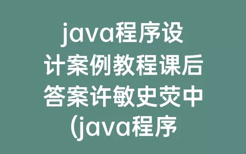 java程序设计案例教程课后答案许敏史荧中(java程序设计案例)
