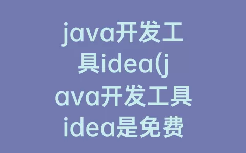 java开发工具idea(java开发工具idea是免费的吗)