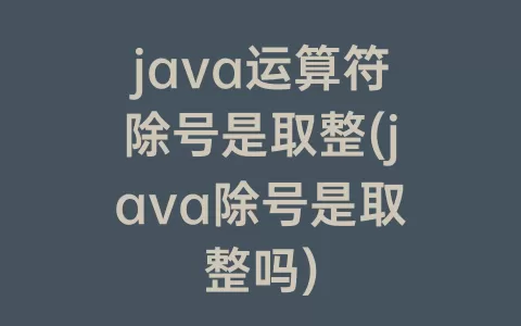 java运算符除号是取整(java除号是取整吗)