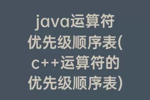 java运算符优先级顺序表(c++运算符的优先级顺序表)