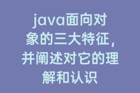 java面向对象的三大特征，并阐述对它的理解和认识