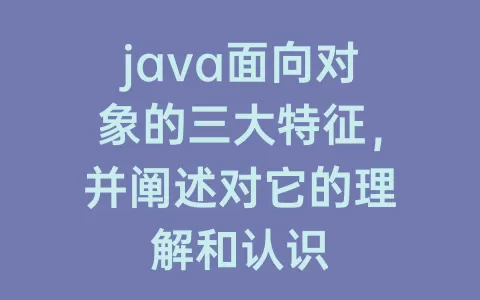 java面向对象的三大特征，并阐述对它的理解和认识