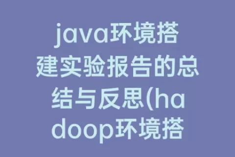 java环境搭建实验报告的总结与反思(hadoop环境搭建实验报告总结)