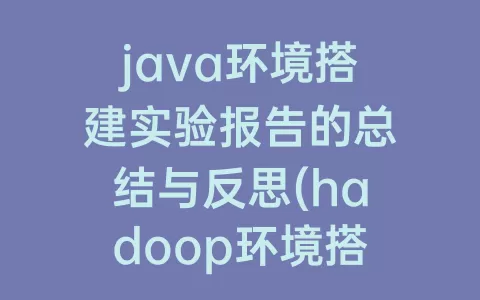 java环境搭建实验报告的总结与反思(hadoop环境搭建实验报告总结)