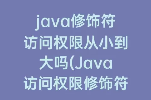 java修饰符访问权限从小到大吗(Java访问权限修饰符)