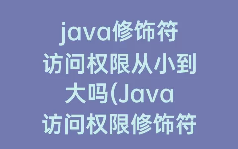 java修饰符访问权限从小到大吗(Java访问权限修饰符)