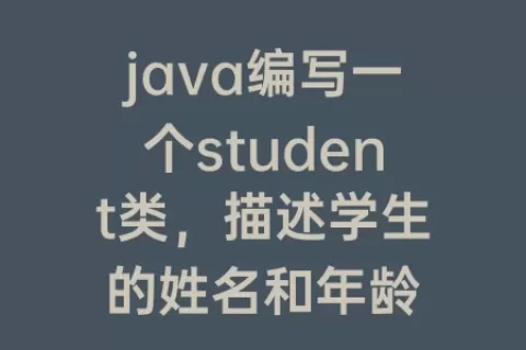 java编写一个student类，描述学生的姓名和年龄