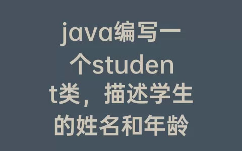 java编写一个student类，描述学生的姓名和年龄