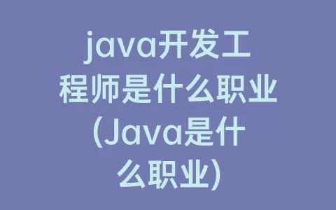java开发工程师是什么职业(Java是什么职业)
