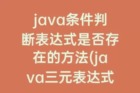 java条件判断表达式是否存在的方法(java三元表达式判断多个条件)