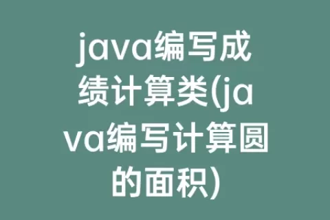 java编写成绩计算类(java编写计算圆的面积)