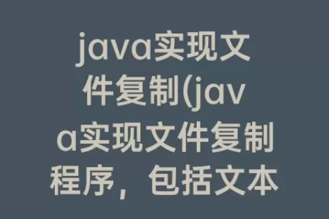 java实现文件复制(java实现文件复制程序，包括文本文和二进制文件)