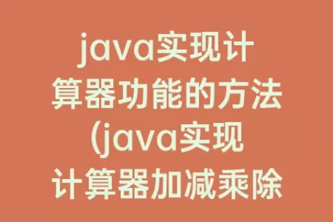 java实现计算器功能的方法(java实现计算器加减乘除功能)