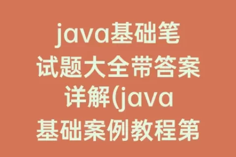 java基础笔试题大全带答案详解(java基础案例教程第二版答案)
